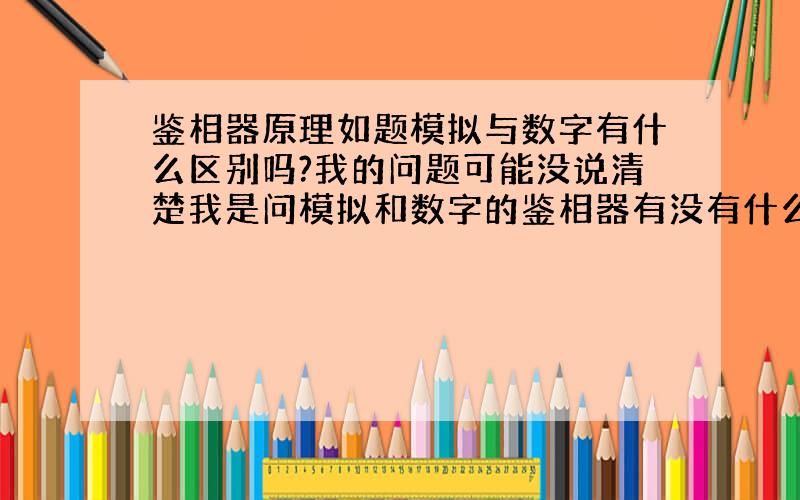 鉴相器原理如题模拟与数字有什么区别吗?我的问题可能没说清楚我是问模拟和数字的鉴相器有没有什么区别?