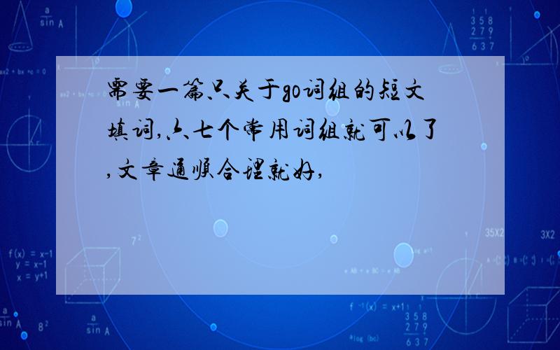 需要一篇只关于go词组的短文填词,六七个常用词组就可以了,文章通顺合理就好,