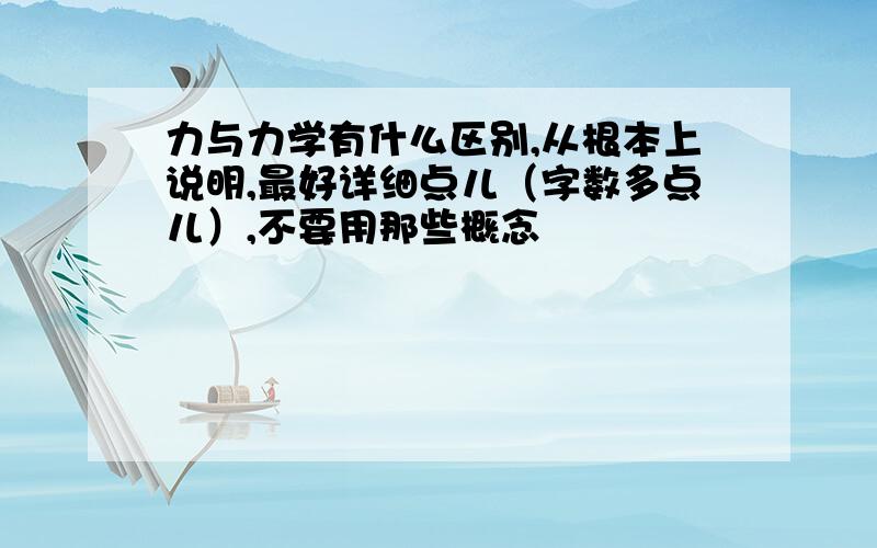 力与力学有什么区别,从根本上说明,最好详细点儿（字数多点儿）,不要用那些概念