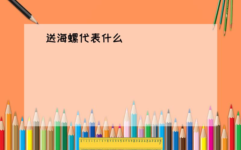 送海螺代表什么