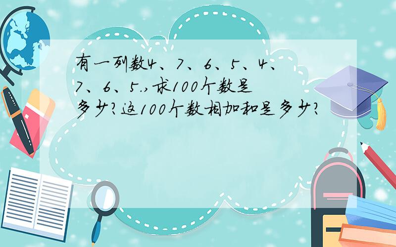 有一列数4、7、6、5、4、7、6、5.,求100个数是多少?这100个数相加和是多少?