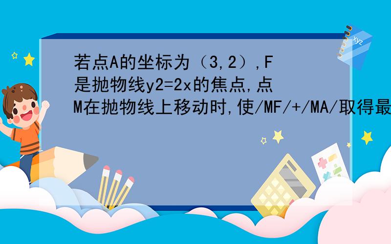 若点A的坐标为（3,2）,F是抛物线y2=2x的焦点,点M在抛物线上移动时,使/MF/+/MA/取得最小值的M的坐标为?