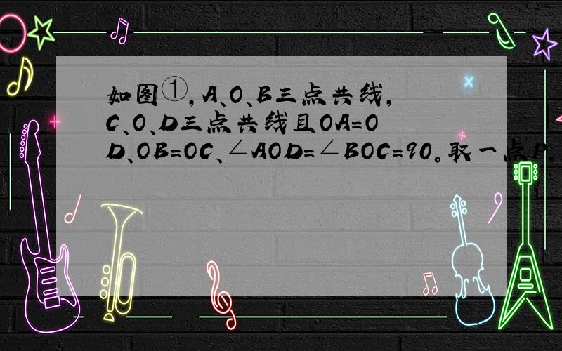 如图①,A、O、B三点共线,C、O、D三点共线且OA=OD、OB=OC、∠AOD=∠BOC=90°取一点P,使得PA=P