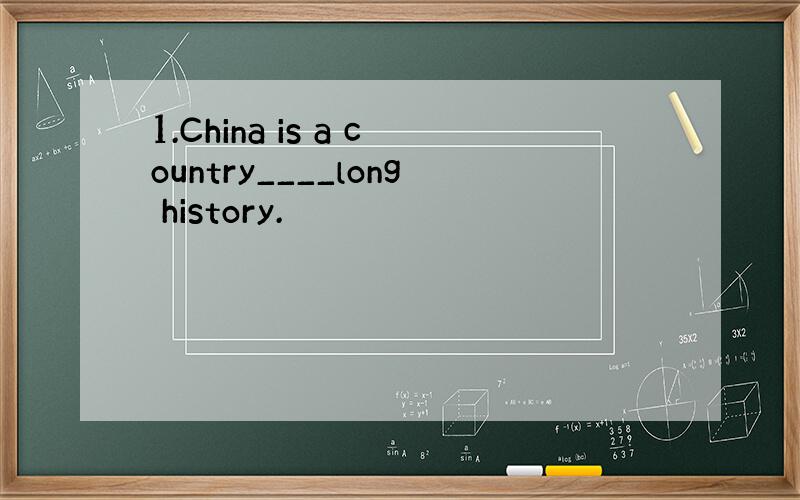 1.China is a country____long history.