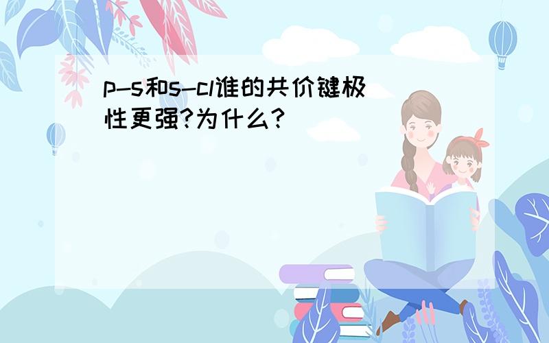 p-s和s-cl谁的共价键极性更强?为什么?