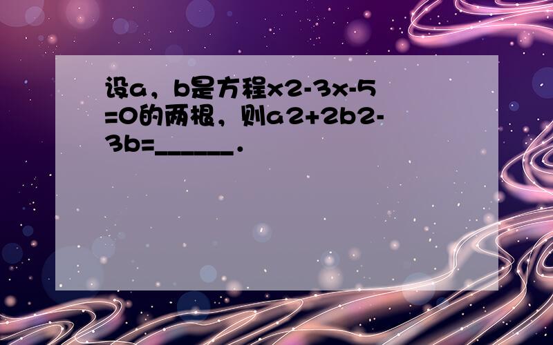 设a，b是方程x2-3x-5=0的两根，则a2+2b2-3b=______．