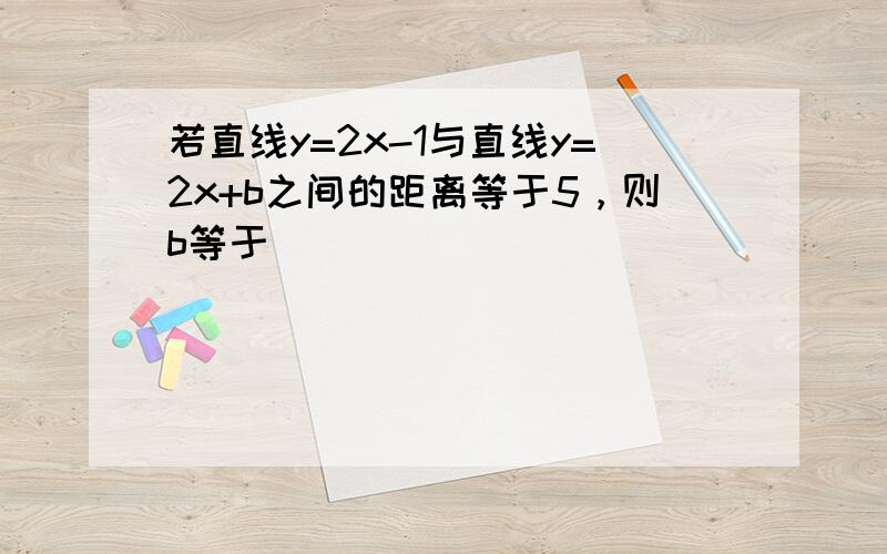 若直线y=2x-1与直线y=2x+b之间的距离等于5，则b等于（　　）