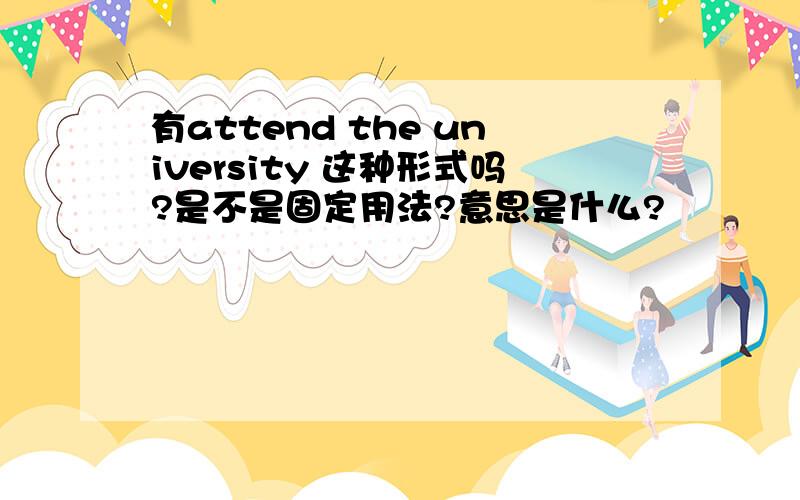 有attend the university 这种形式吗?是不是固定用法?意思是什么?