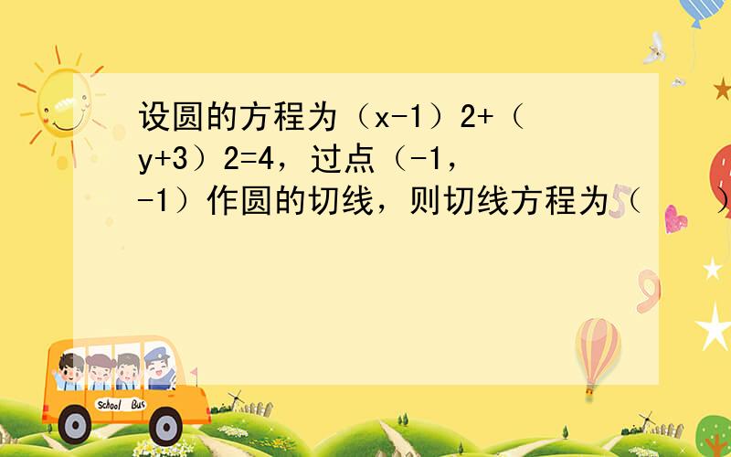 设圆的方程为（x-1）2+（y+3）2=4，过点（-1，-1）作圆的切线，则切线方程为（　　）