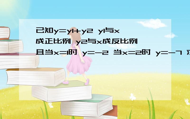 已知y=y1+y2 y1与x成正比例 y2与x成反比例 且当x=1时 y=-2 当x=2时 y=-7 求y与X的函数关系