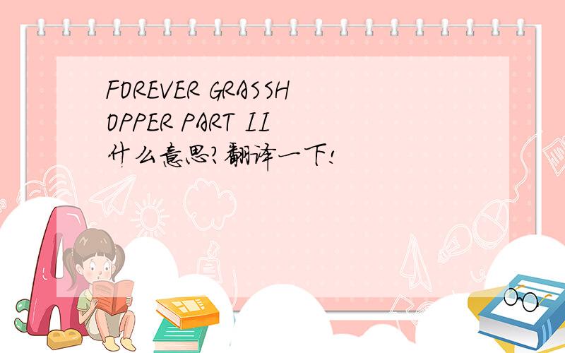 FOREVER GRASSHOPPER PART II 什么意思?翻译一下!