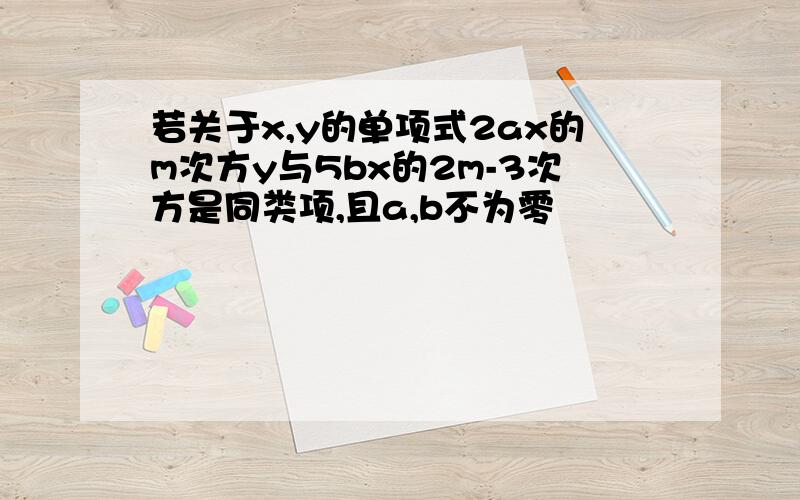 若关于x,y的单项式2ax的m次方y与5bx的2m-3次方是同类项,且a,b不为零