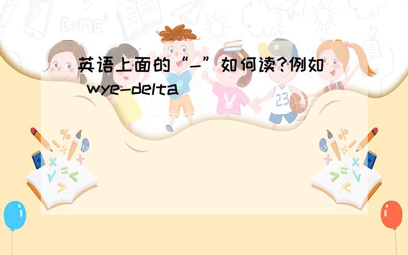 英语上面的“-”如何读?例如 wye-delta