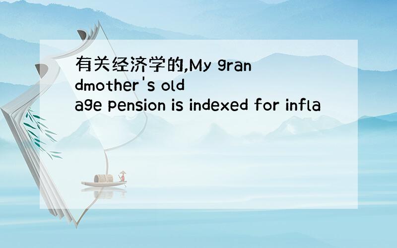 有关经济学的,My grandmother's old age pension is indexed for infla