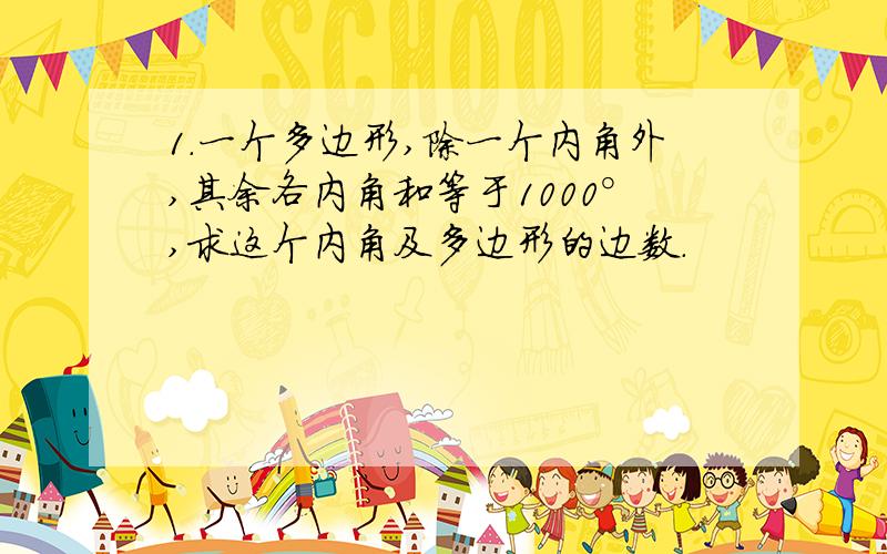 1.一个多边形,除一个内角外,其余各内角和等于1000°,求这个内角及多边形的边数.