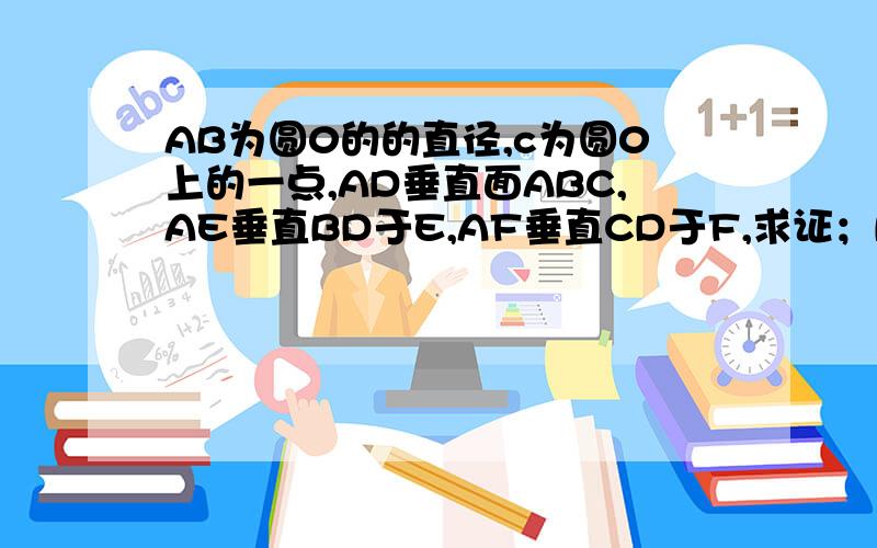 AB为圆0的的直径,c为圆0上的一点,AD垂直面ABC,AE垂直BD于E,AF垂直CD于F,求证；BD垂直平面AEF