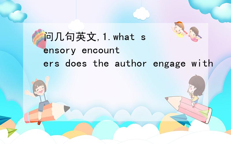 问几句英文,1.what sensory encounters does the author engage with