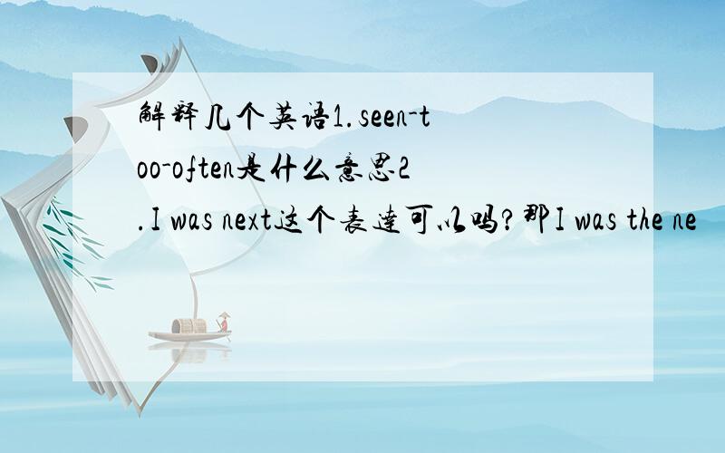 解释几个英语1.seen-too-often是什么意思2.I was next这个表达可以吗?那I was the ne