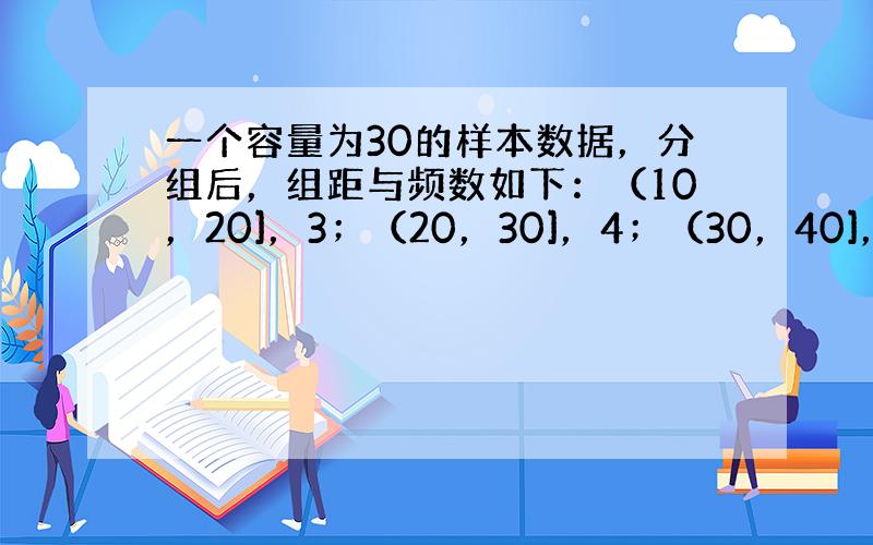 一个容量为30的样本数据，分组后，组距与频数如下：（10，20]，3；（20，30]，4；（30，40]，5；（40，5