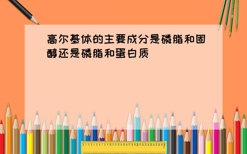 高尔基体的主要成分是磷脂和固醇还是磷脂和蛋白质