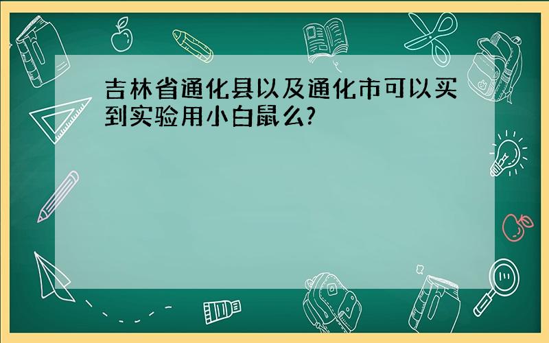 吉林省通化县以及通化市可以买到实验用小白鼠么?