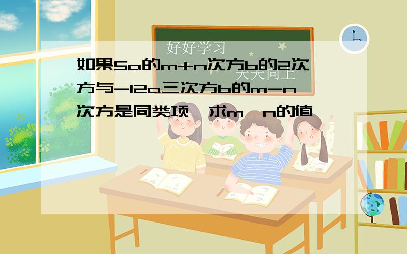 如果5a的m+n次方b的2次方与-12a三次方b的m-n次方是同类项,求m,n的值