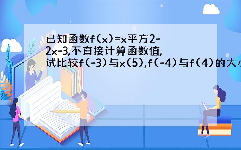 已知函数f(x)=x平方2-2x-3,不直接计算函数值,试比较f(-3)与x(5),f(-4)与f(4)的大小