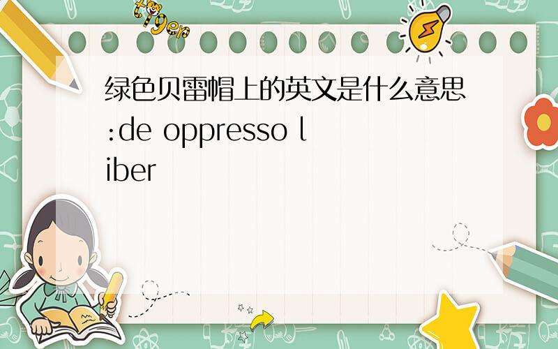 绿色贝雷帽上的英文是什么意思:de oppresso liber