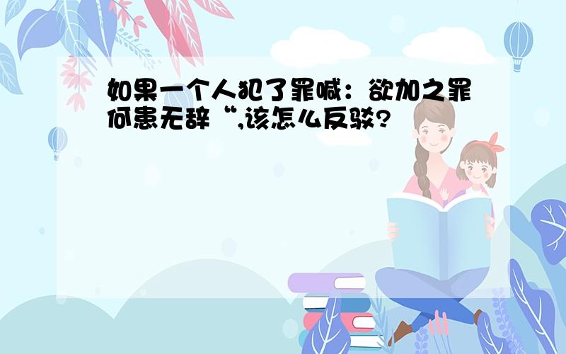 如果一个人犯了罪喊：欲加之罪何患无辞“,该怎么反驳?