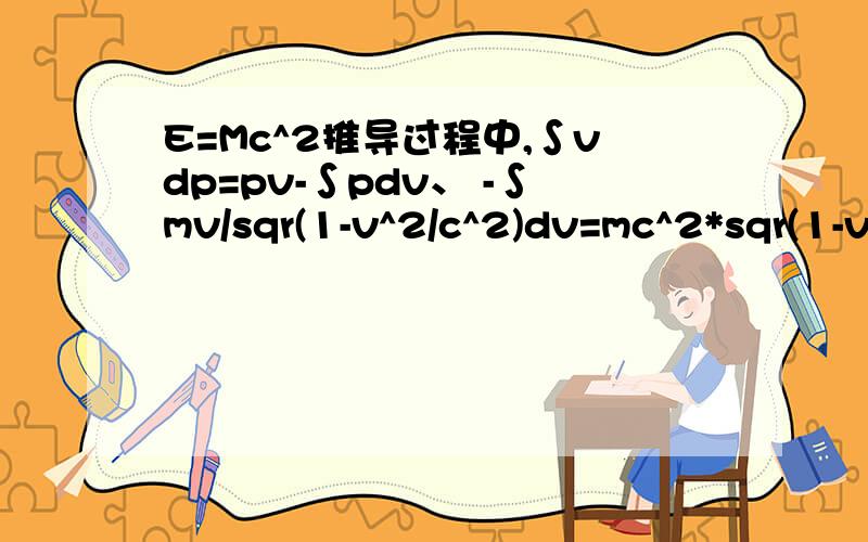 E=Mc^2推导过程中,∫vdp=pv-∫pdv、 -∫mv/sqr(1-v^2/c^2)dv=mc^2*sqr(1-v