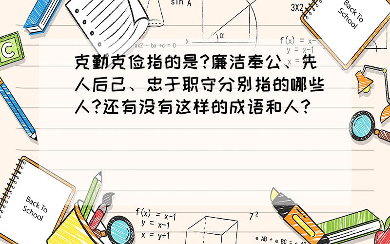 克勤克俭指的是?廉洁奉公、先人后己、忠于职守分别指的哪些人?还有没有这样的成语和人?