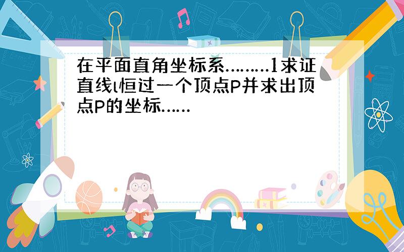 在平面直角坐标系………1求证直线l恒过一个顶点P并求出顶点P的坐标……