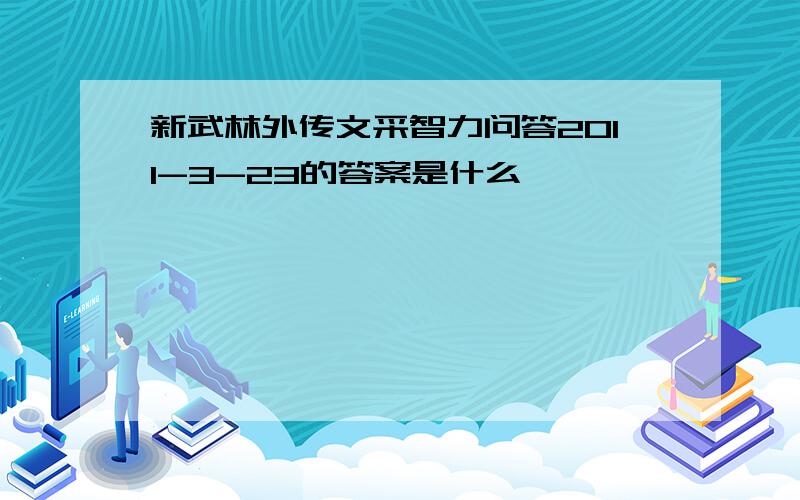 新武林外传文采智力问答2011-3-23的答案是什么