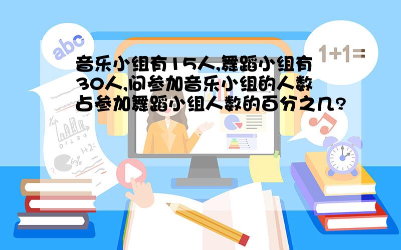 音乐小组有15人,舞蹈小组有30人,问参加音乐小组的人数占参加舞蹈小组人数的百分之几?