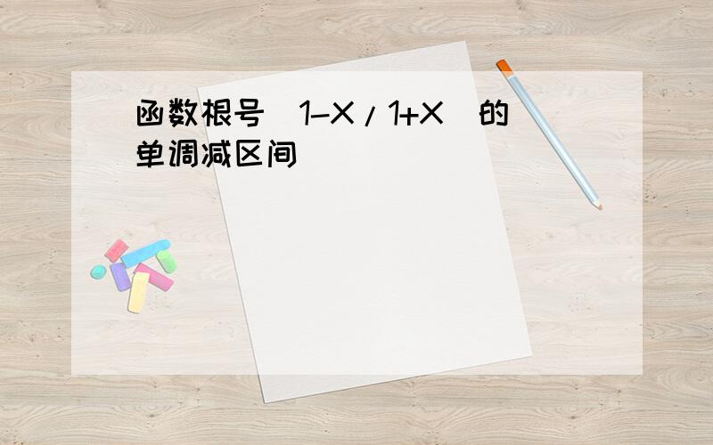 函数根号（1-X/1+X）的单调减区间