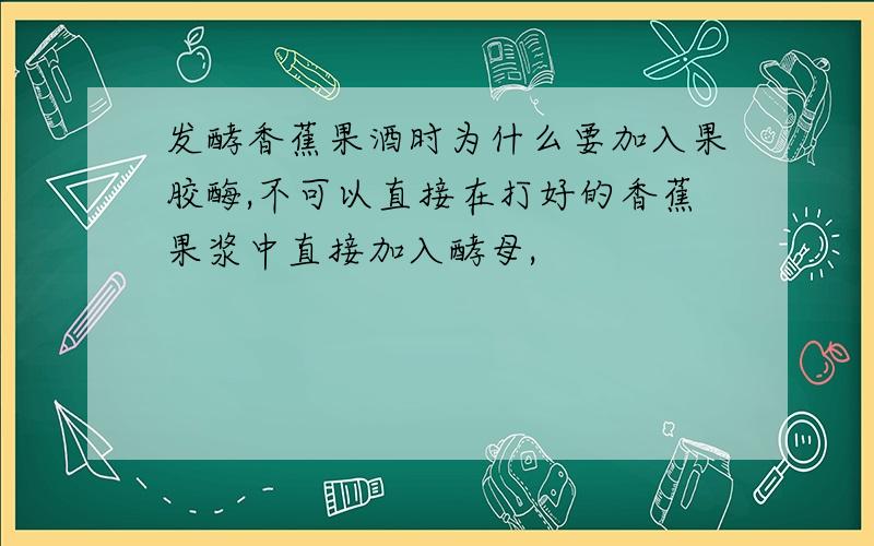 发酵香蕉果酒时为什么要加入果胶酶,不可以直接在打好的香蕉果浆中直接加入酵母,