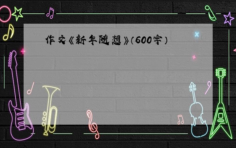 作文《新年随想》（600字）