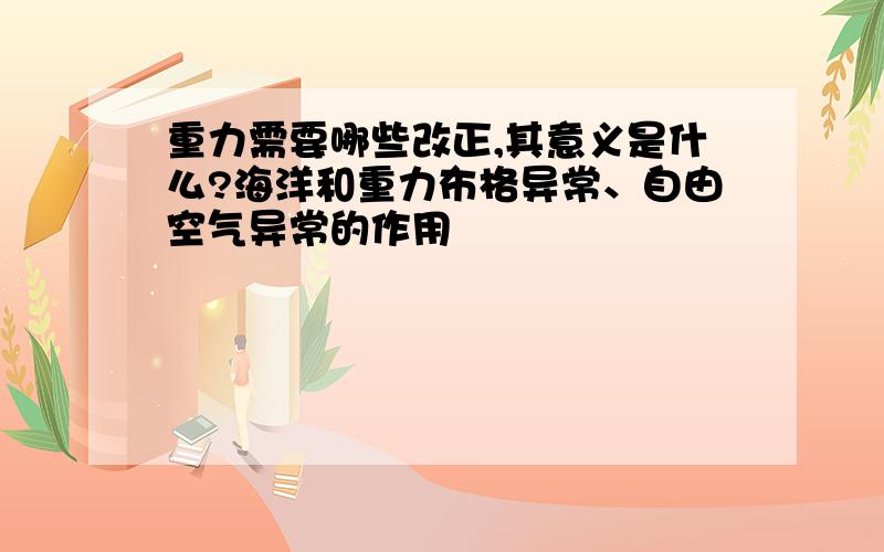 重力需要哪些改正,其意义是什么?海洋和重力布格异常、自由空气异常的作用