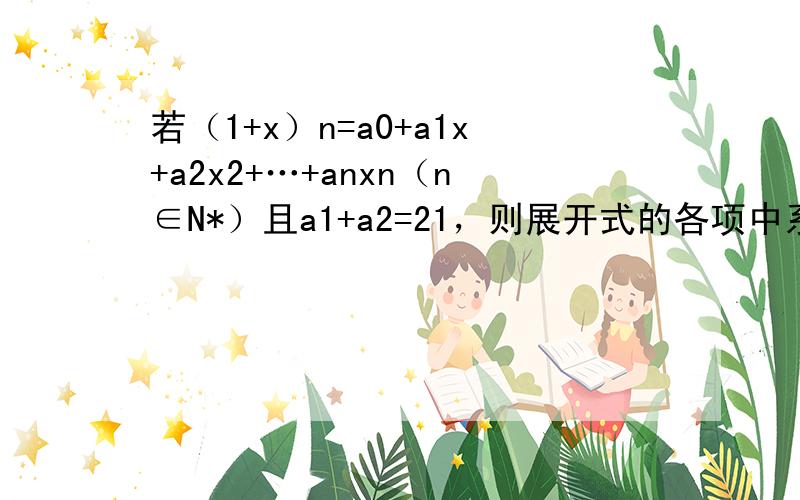 若（1+x）n=a0+a1x+a2x2+…+anxn（n∈N*）且a1+a2=21，则展开式的各项中系数的最大值为（