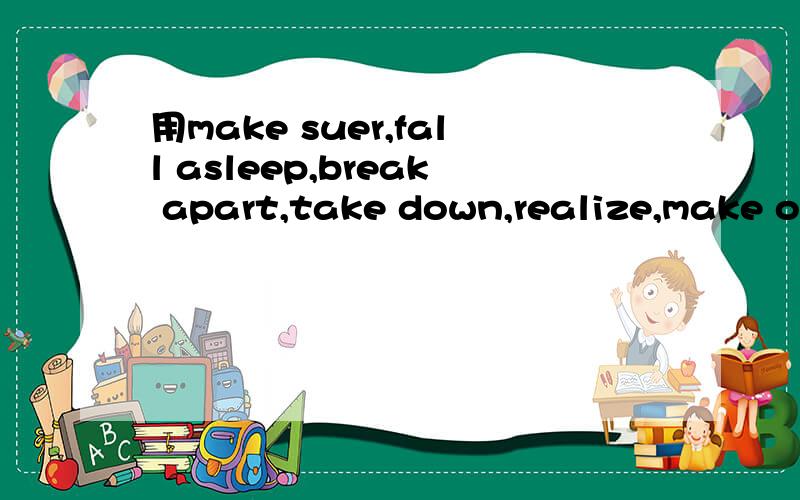 用make suer,fall asleep,break apart,take down,realize,make on