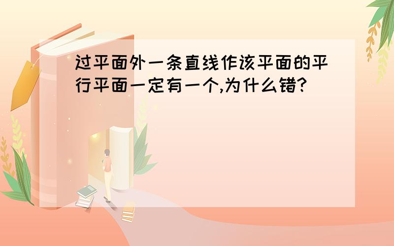 过平面外一条直线作该平面的平行平面一定有一个,为什么错?