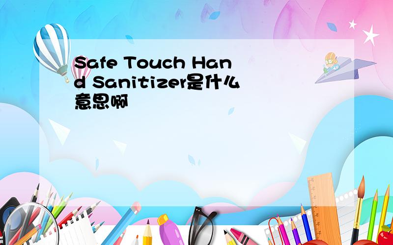 Safe Touch Hand Sanitizer是什么意思啊