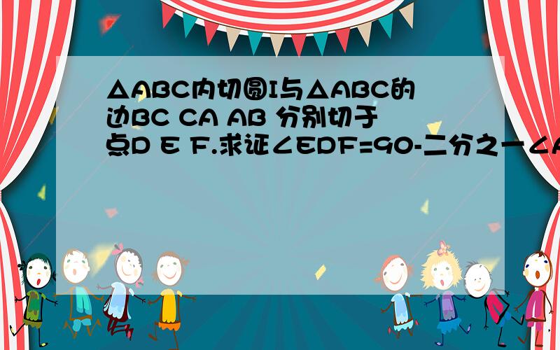 △ABC内切圆I与△ABC的边BC CA AB 分别切于点D E F.求证∠EDF=90-二分之一∠A