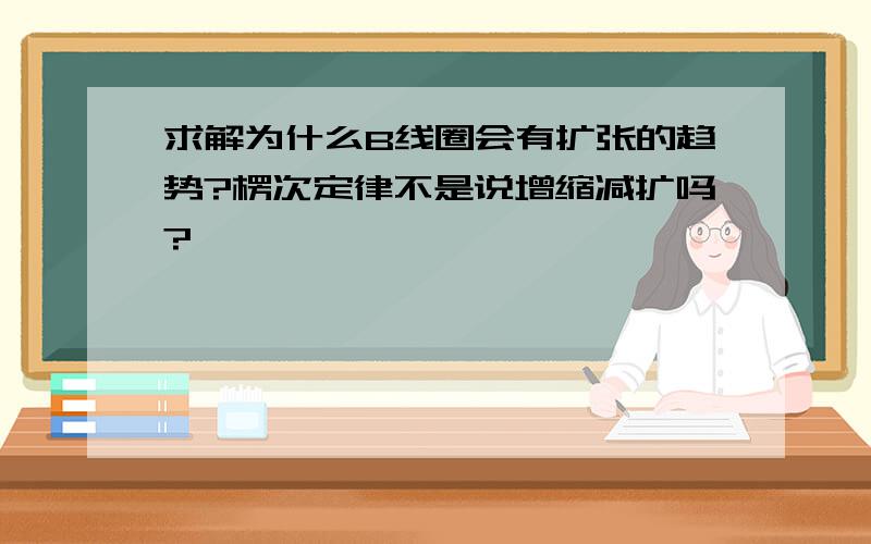 求解为什么B线圈会有扩张的趋势?楞次定律不是说增缩减扩吗?