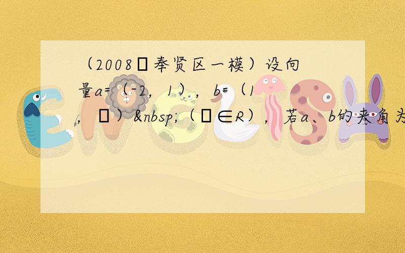 （2008•奉贤区一模）设向量a=（-2，1），b=（1，λ） （λ∈R），若a、b的夹角为135°，则λ的值