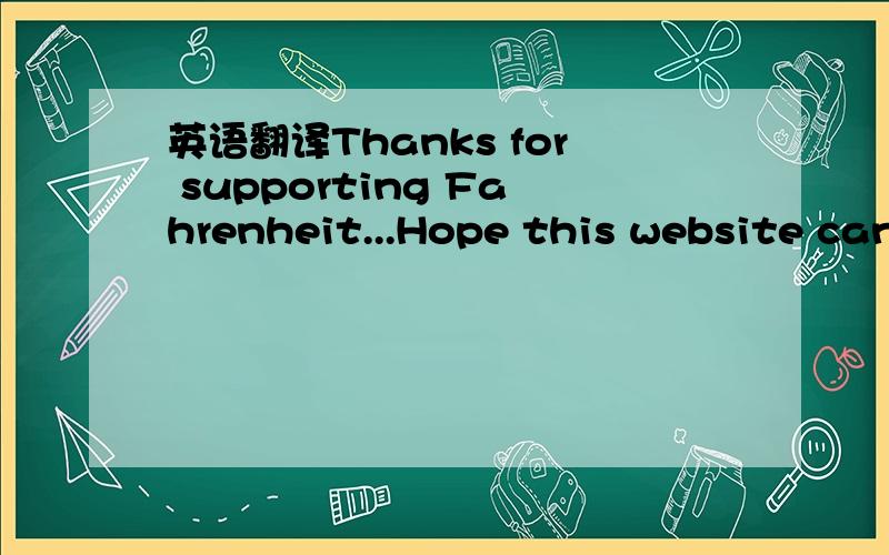 英语翻译Thanks for supporting Fahrenheit...Hope this website can