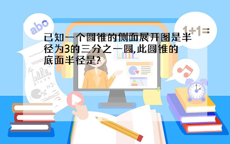 已知一个圆锥的侧面展开图是半径为3的三分之一圆,此圆锥的底面半径是?