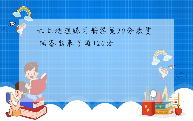 七上地理练习册答案20分悬赏 回答出来了再+20分