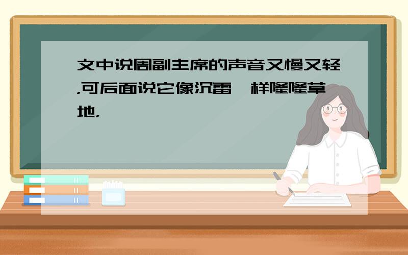 文中说周副主席的声音又慢又轻，可后面说它像沉雷一样隆隆草地，