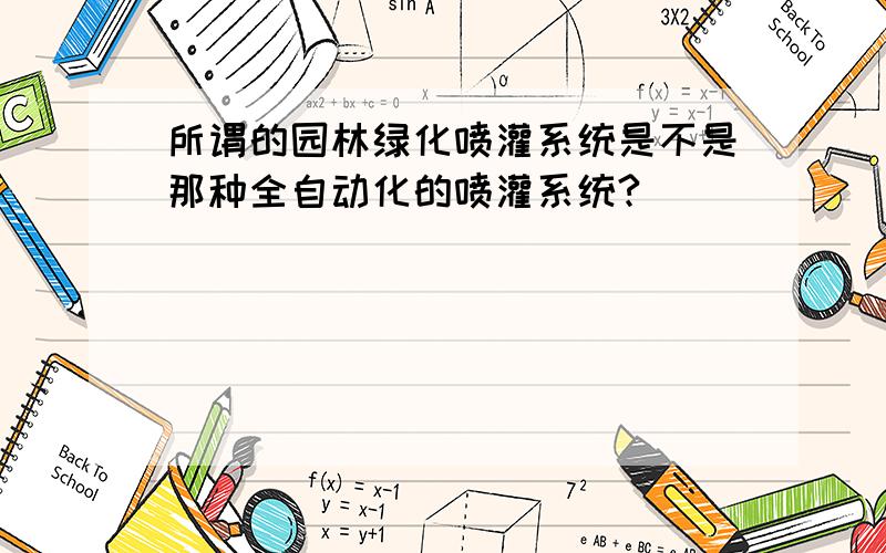 所谓的园林绿化喷灌系统是不是那种全自动化的喷灌系统?